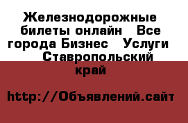 Железнодорожные билеты онлайн - Все города Бизнес » Услуги   . Ставропольский край